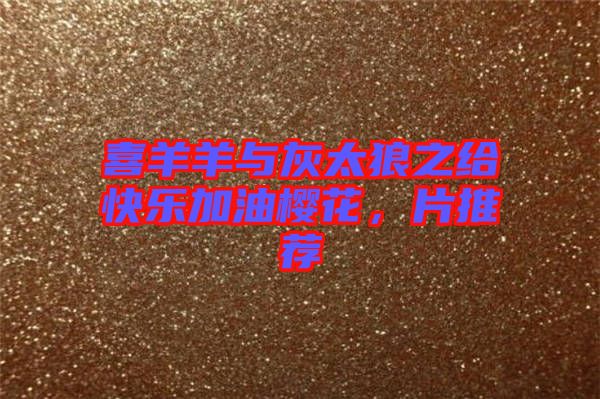 喜羊羊與灰太狼之給快樂加油櫻花，片推薦
