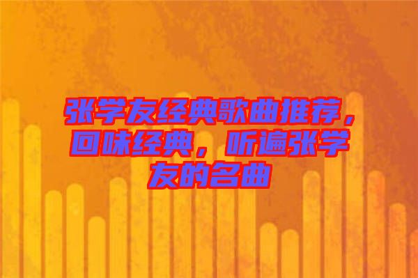 張學(xué)友經(jīng)典歌曲推薦，回味經(jīng)典，聽(tīng)遍張學(xué)友的名曲