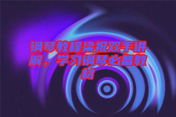 鋼琴教程梁祝雙手講解，學習鋼琴必備教材