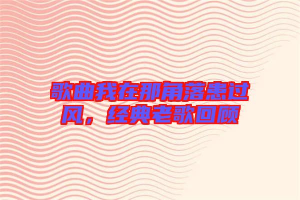 歌曲我在那角落患過風，經典老歌回顧