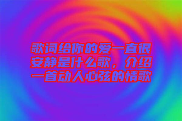 歌詞給你的愛(ài)一直很安靜是什么歌，介紹一首動(dòng)人心弦的情歌
