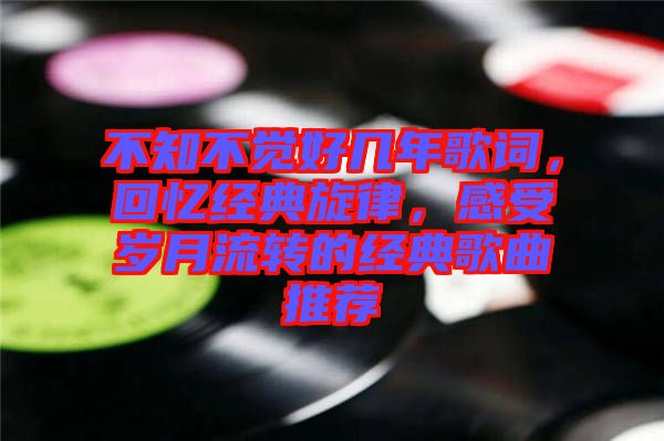 不知不覺好幾年歌詞，回憶經(jīng)典旋律，感受歲月流轉(zhuǎn)的經(jīng)典歌曲推薦
