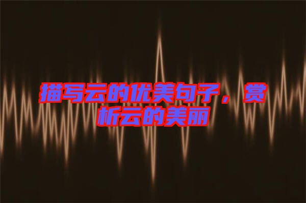 描寫云的優美句子，賞析云的美麗