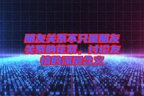 朋友關(guān)系不只是朋友關(guān)系的花絮，討論友情的深層含義