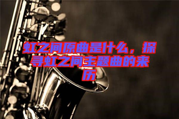 虹之間原曲是什么，探尋虹之間主題曲的來歷