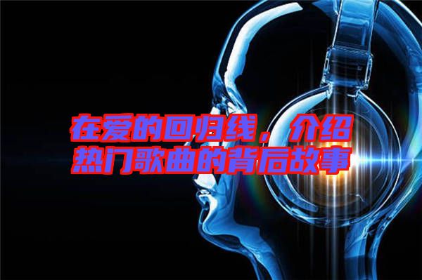 在愛的回歸線，介紹熱門歌曲的背后故事