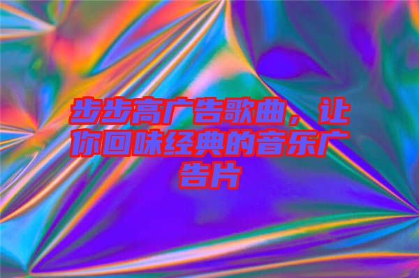 步步高廣告歌曲，讓你回味經典的音樂廣告片