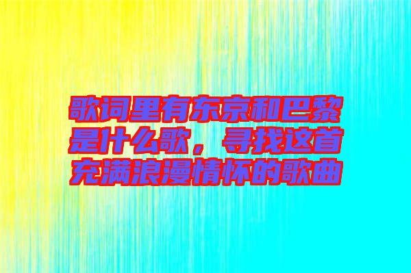歌詞里有東京和巴黎是什么歌，尋找這首充滿浪漫情懷的歌曲
