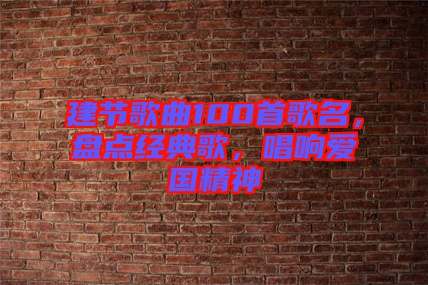 建節(jié)歌曲100首歌名，盤(pán)點(diǎn)經(jīng)典歌，唱響愛(ài)國(guó)精神