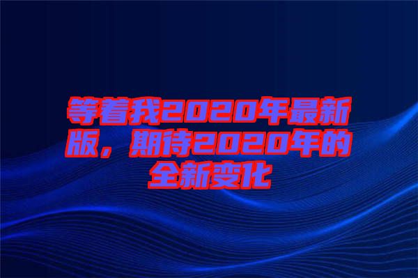 等著我2020年最新版，期待2020年的全新變化
