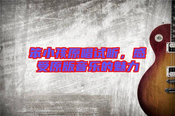 笨小孩原唱試聽，感受原版音樂的魅力