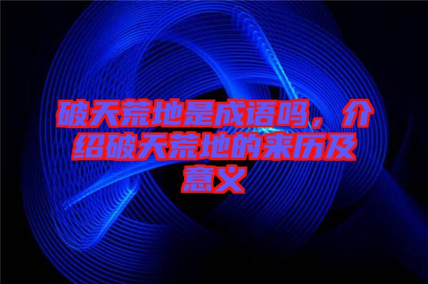 破天荒地是成語嗎，介紹破天荒地的來歷及意義