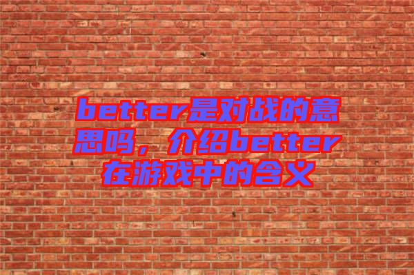 better是對戰(zhàn)的意思嗎，介紹better在游戲中的含義