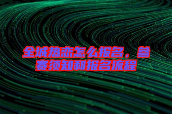 全城熱戀怎么報名，參賽須知和報名流程
