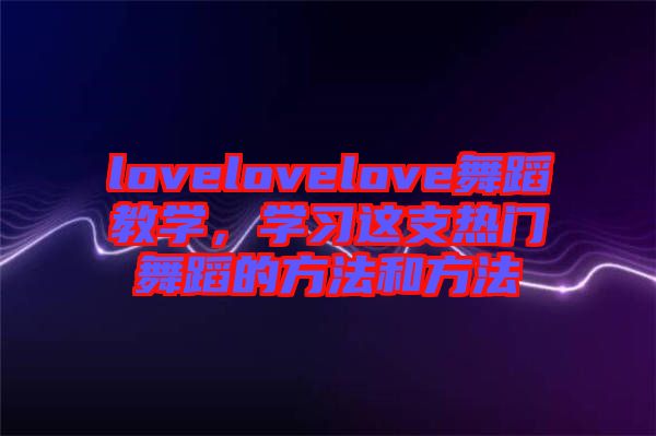 lovelovelove舞蹈教學，學習這支熱門舞蹈的方法和方法