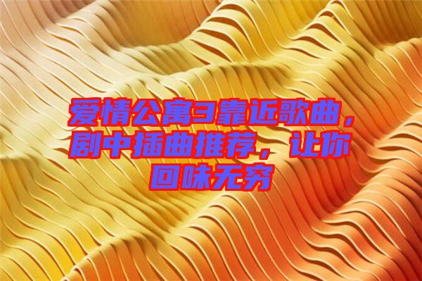 愛情公寓3靠近歌曲，劇中插曲推薦，讓你回味無窮
