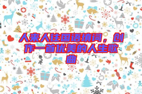 人來人往國語填詞，創作一首優美的人生歌曲