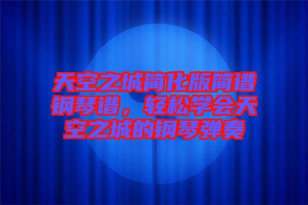 天空之城簡化版簡譜鋼琴譜，輕松學會天空之城的鋼琴彈奏