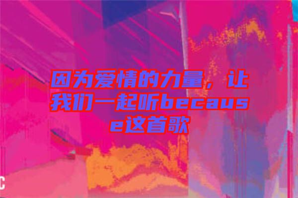 因為愛情的力量，讓我們一起聽because這首歌
