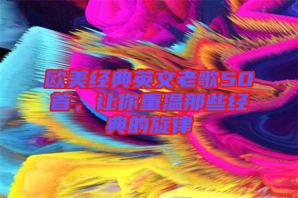 歐美經典英文老歌50首，讓你重溫那些經典的旋律
