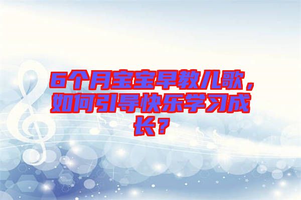 6個月寶寶早教兒歌，如何引導快樂學習成長？