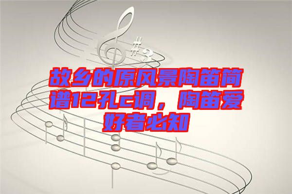故鄉(xiāng)的原風(fēng)景陶笛簡譜12孔c調(diào)，陶笛愛好者必知
