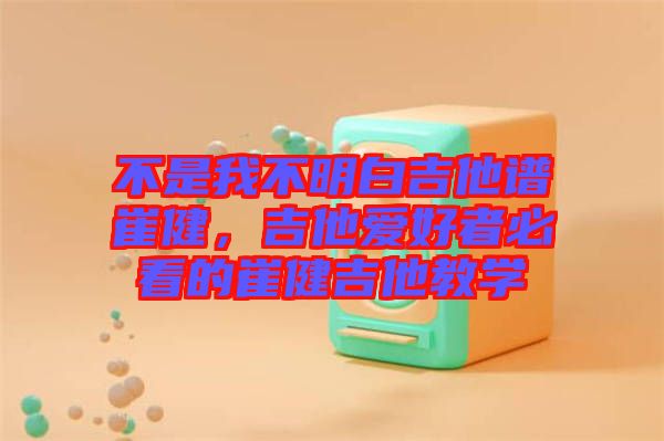 不是我不明白吉他譜崔健，吉他愛好者必看的崔健吉他教學