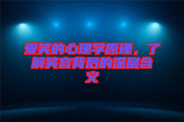 愛(ài)笑的心理學(xué)原理，了解笑容背后的深層含義