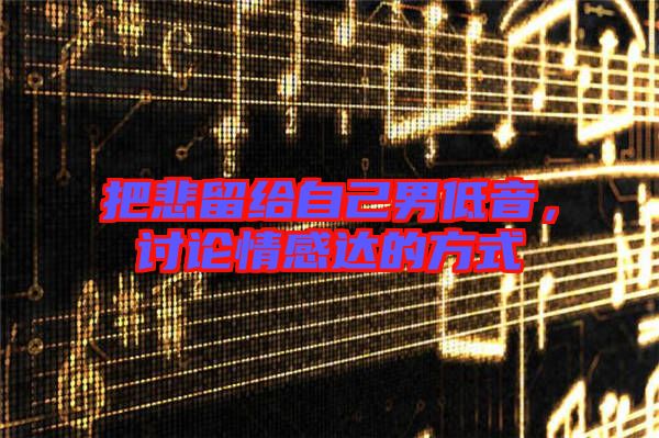 把悲留給自己男低音，討論情感達的方式