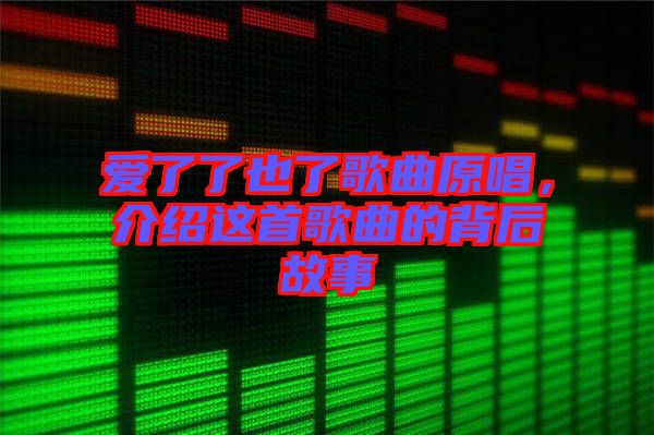 愛了了也了歌曲原唱，介紹這首歌曲的背后故事