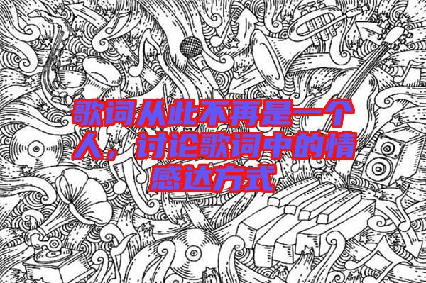 歌詞從此不再是一個人，討論歌詞中的情感達方式