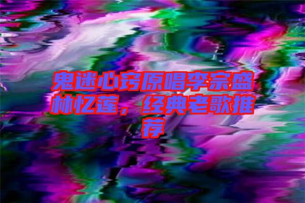 鬼迷心竅原唱李宗盛林憶蓮，經典老歌推薦