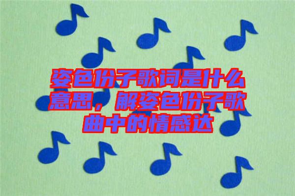 姿色份子歌詞是什么意思，解姿色份子歌曲中的情感達