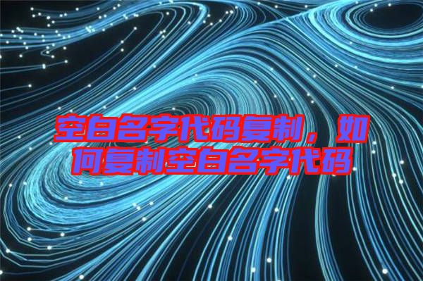 空白名字代碼復(fù)制，如何復(fù)制空白名字代碼