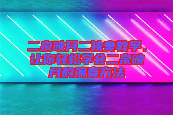 二泉映月二獨(dú)奏教學(xué)，讓你輕松學(xué)會(huì)二泉映月的演奏方法