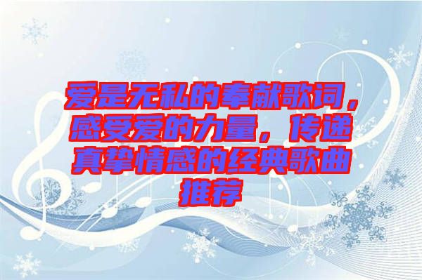 愛是無私的奉獻歌詞，感受愛的力量，傳遞真摯情感的經典歌曲推薦