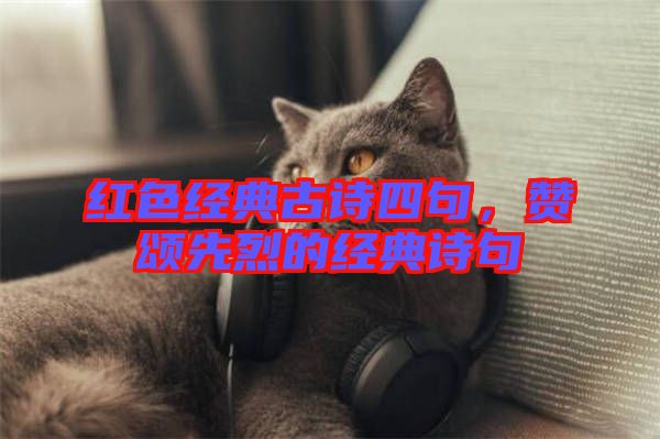 紅色經典古詩四句，贊頌先烈的經典詩句