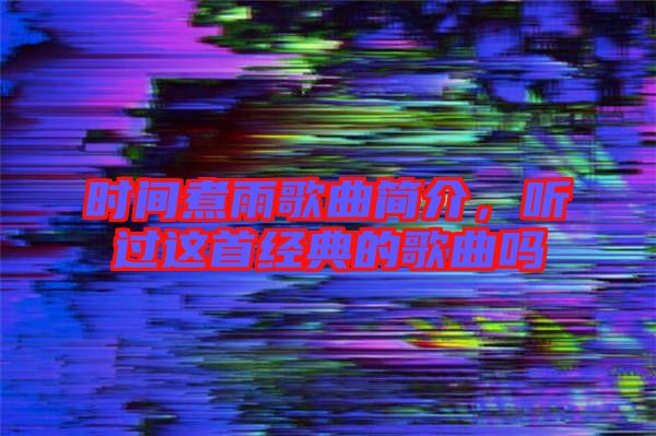 時間煮雨歌曲簡介，聽過這首經典的歌曲嗎
