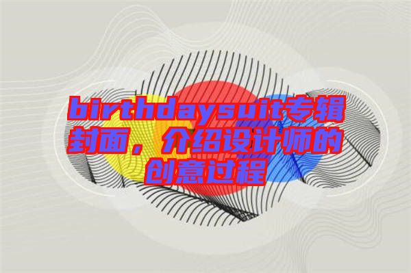 birthdaysuit專輯封面，介紹設(shè)計(jì)師的創(chuàng)意過程