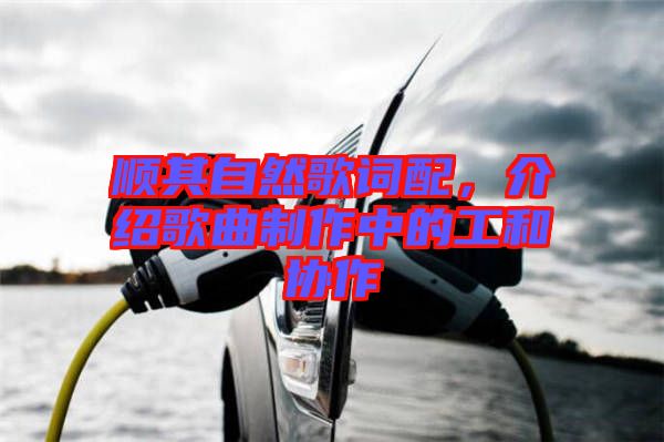 順其自然歌詞配，介紹歌曲制作中的工和協(xié)作