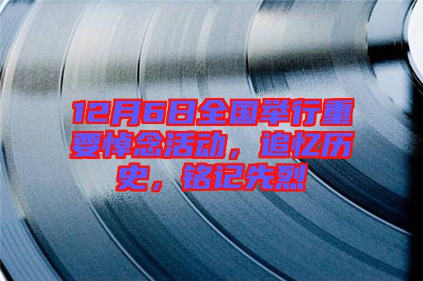 12月6日全國舉行重要悼念活動(dòng)，追憶歷史，銘記先烈