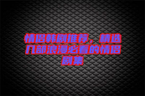 情侶韓劇推薦，精選幾部浪漫必看的情侶劇集