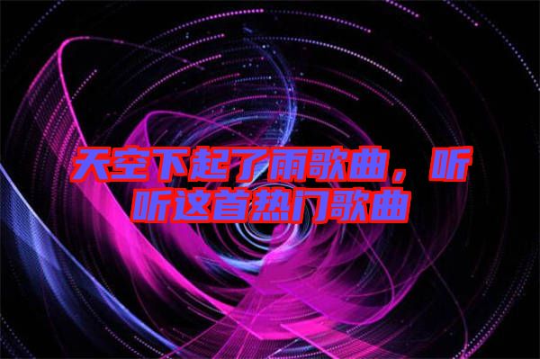 天空下起了雨歌曲，聽聽這首熱門歌曲