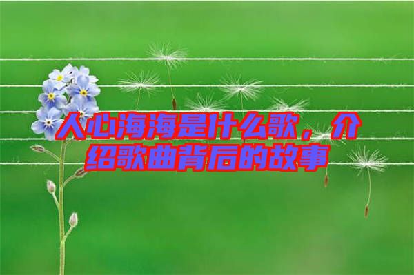 人心海海是什么歌，介紹歌曲背后的故事