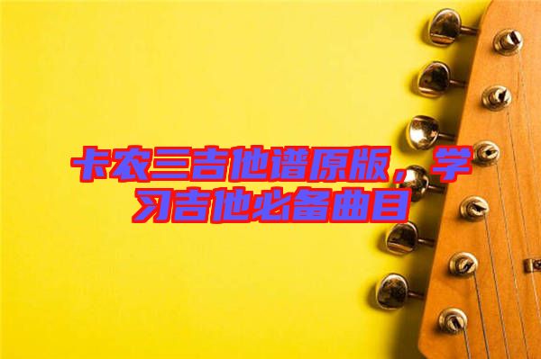 卡農三吉他譜原版，學習吉他必備曲目