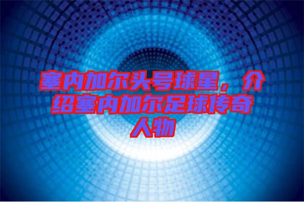 塞內加爾頭號球星，介紹塞內加爾足球傳奇人物