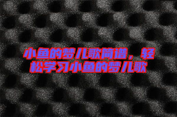 小魚的夢(mèng)兒歌簡譜，輕松學(xué)習(xí)小魚的夢(mèng)兒歌