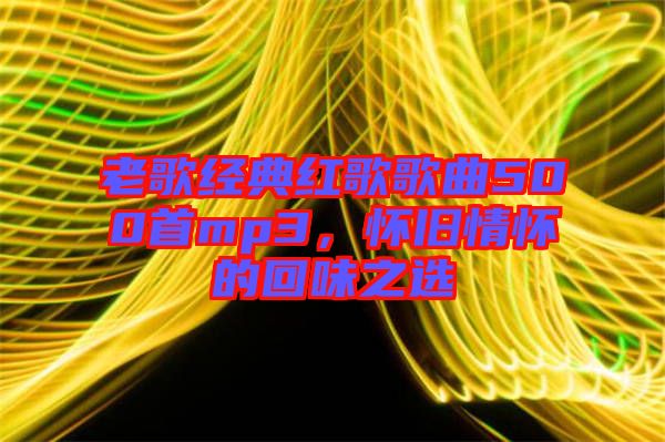 老歌經(jīng)典紅歌歌曲500首mp3，懷舊情懷的回味之選