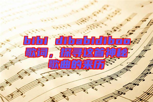 bibi dibabidiboo歌詞，探尋這首神秘歌曲的來歷