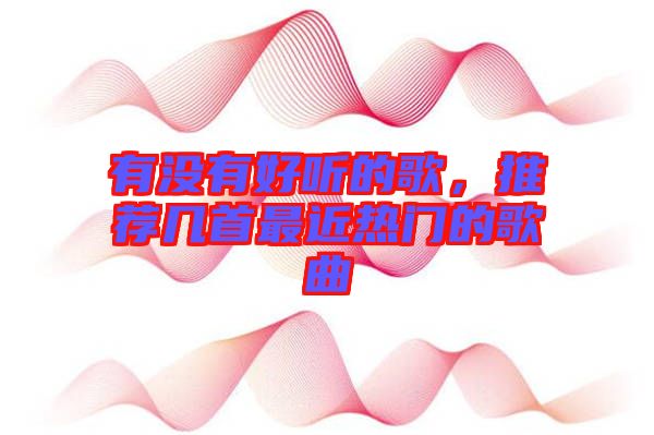 有沒有好聽的歌，推薦幾首最近熱門的歌曲